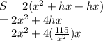 S = 2( x^{2}  + hx + hx)  \\ = 2 x^{2}  + 4hx  \\  = 2 x^{2}  + 4( \frac{115}{ x^{2} } )x