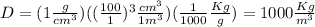 D = (1\frac{g}{cm^3})((\frac{100}{1})^3\frac{cm^3}{1m^3})(\frac{1}{1000}\frac{Kg}{g})=1000\frac{Kg}{m^3}