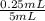 \frac{0.25 mL}{5 mL}