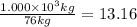 \frac{1.000\times10^3kg}{76 kg} = 13.16