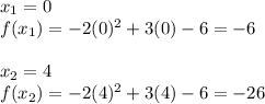 x_{1}=0 \\ f(x_{1})= -2(0)^2+3(0)-6=-6 \\ \\ x_{2}=4 \\ f(x_{2})=-2(4)^2+3(4)-6=-26