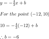 y=-\frac{4}{3}x+b \\ \\ For \ the \ point \ (-12,10) \\ \\ 10=-\frac{4}{3}(-12)+b \\ \\ \therefore b=-6