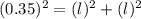 (0.35)^2 = (l)^2 + (l)^2