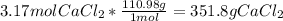 3.17 mol CaCl_{2} * \frac{110.98 g}{1 mol}  =351.8 g CaCl_{2}