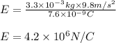 E=\frac{3.3\times10^{-3} kg\times9.8 m/s^{2} }{7.6\times10^{-9} C}\\\\E=4.2\times10^{6} N/C