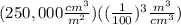 (250,000\frac{cm^3}{m^2})((\frac{1}{100})^3\frac{m^3}{cm^3})
