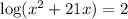 \log (x^2 + 21x) = 2