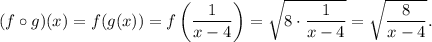 (f\circ g)(x)=f(g(x))=f\left(\dfrac{1}{x-4}\right)=\sqrt{8\cdot \dfrac{1}{x-4}}=\sqrt{\dfrac{8}{x-4}}.