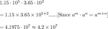 1.15\cdot10^5\cdot3.65\cdot10^2\\\\=1.15\times3.65\times10^{5+2}......[\text{Since }a^m\cdot a^n=a^{m+n}]\\\\=4.1975\cdot10^{7}\approx4.2\times10^7