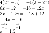 4(2x - 3) =  - 6 (3 - 2x) \\ 8x - 12 = - 18 + 12x \\ 8 x - 12x =  - 18 + 12 \\  - 4x =  - 6 \\  \frac{ - 4x}{ - 4}   =  \frac{ - 6}{ - 4}  \\ x = 1.5