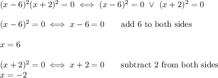 (x-6)^2(x+2)^2=0\iff(x-6)^2=0\ \vee\ (x+2)^2=0\\\\(x-6)^2=0\iff x-6=0\qquad\text{add 6 to both sides}\\\\x=6\\\\(x+2)^2=0\iff x+2=0\qquad\text{subtract 2 from both sides}\\x=-2