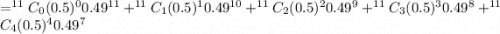 =^{11}C_0 (0.5)^0 0.49^{11}+^{11}C_1 (0.5)^1 0.49^{10}+^{11}C_2 (0.5)^2 0.49^{9}+^{11}C_3 (0.5)^3 0.49^{8}+^{11}C_4 (0.5)^4 0.49^{7}