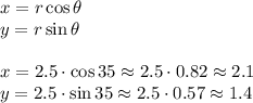 x=r\cos \theta\\&#10;y=r\sin \theta\\\\&#10;x=2.5\cdot\cos 35\approx2.5\cdot0.82\approx2.1\\&#10;y=2.5\cdot\sin 35\approx2.5\cdot 0.57\approx1.4