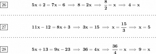 \bf \boxed{26}~\hspace{5em}&#10;5x+2=7x-6\implies 8=2x\implies \cfrac{8}{2}=x\implies 4=x&#10;\\\\[-0.35em]&#10;~\dotfill\\\\&#10;\boxed{27}~\hspace{5em}&#10;11x-12=8x+3\implies 3x=15\implies x=\cfrac{15}{3}\implies x=5&#10;\\\\[-0.35em]&#10;~\dotfill\\\\&#10;\boxed{28}~\hspace{5em}&#10;5x+13=9x-23\implies 36=4x\implies \cfrac{36}{4}=x\implies 9=x