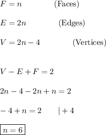 F=n\qquad\qquad\text{(Faces)}\\\\E=2n\qquad\qquad\text{(Edges)}\\\\V=2n-4\qquad\qquad\text{(Vertices)}\\\\\\V-E+F=2\\\\2n-4-2n+n=2\\\\-4+n=2\qquad|+4\\\\\boxed{n=6}