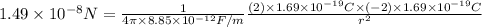1.49\times 10^{-8} N = \frac{1}{4\pi\times 8.85\times10^{-12}F/m}\frac{(2)\times 1.69\times 10^{-19}C\times (-2)\times 1.69\times 10^{-19}C}{r^{2}}