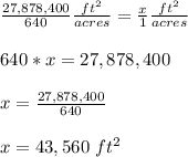 \frac{27,878,400}{640} \frac{ft^{2}}{acres} = \frac{x}{1} \frac{ft^{2}}{acres} \\\\640*x=27,878,400 \\\\x= \frac{27,878,400}{640}\\\\ x=43,560\ ft^{2}