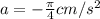 a = -\frac{\pi}{4} cm/s^2