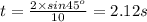 t=\frac{2\times sin45^o}{10}=2.12 s