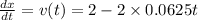 \frac{dx}{dt}=v(t)=2-2\times 0.0625t