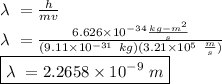 \lambda \ = \frac{h}{mv}\\\lambda \ = \frac{6.626 \times 10^{-34} \frac{kg-m^2}{s}}{(9.11 \times 10^{-31} \ kg)(3.21 \times 10^5 \ \frac{m}{s})}\\\boxed {\lambda \ = 2.2658 \times 10^{-9} \ m}