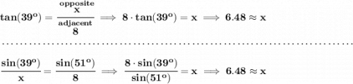 \bf tan(39^o)=\cfrac{\stackrel{opposite}{x}}{\stackrel{adjacent}{8}}\implies 8\cdot tan(39^o)=x\implies 6.48\approx x \\\\[-0.35em] ~\dotfill\\\\ \cfrac{sin(39^o)}{x}=\cfrac{sin(51^o)}{8}\implies \cfrac{8\cdot sin(39^o)}{sin(51^o)}=x\implies 6.48\approx x