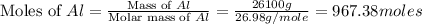 \text{Moles of }Al=\frac{\text{Mass of }Al}{\text{Molar mass of }Al}=\frac{26100g}{26.98g/mole}=967.38moles