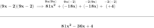 \bf (9x-2)(9x-2)\implies \stackrel{9x(9x)}{81x^2}+\stackrel{9x(-2)}{(-18x)}+\stackrel{-2(9x)}{(-18x)}+\stackrel{-2(-2)}{(+4)}&#10;\\\\[-0.35em]&#10;\rule{34em}{0.25pt}\\\\&#10;~\hfill 81x^2-36x+4~\hfill