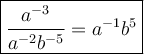\large\boxed{\dfrac{a^{-3}}{a^{-2}b^{-5}}=a^{-1}b^5}