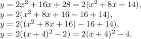 y = 2x^2 + 16x + 28=2(x^2+8x+14),\\y=2(x^2+8x+16-16+14),\\y=2((x^2+8x+16)-16+14),\\y=2((x+4)^2-2)=2(x+4)^2-4.