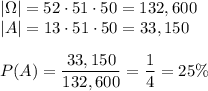 |\Omega|=52\cdot51\cdot50=132,600\\&#10;|A|=13\cdot51\cdot50=33,150\\\\&#10;P(A)=\dfrac{33,150}{132,600}=\dfrac{1}{4}=25\%