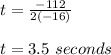 t=\frac{-112}{2(-16)}\\\\t=3.5\ seconds