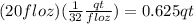(20fl oz) (\frac{1}{32}\frac{qt}{floz}) = 0.625qt