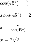 cos(45\°)=\frac{2}{x}\\\\xcos(45\°)=2\\\\x=\frac{2}{cos(45\°)}\\\\x=2\sqrt{2}