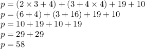 p = (2 \times 3 + 4) + (3 + 4 \times 4) + 19 + 10 \\ p =(6 + 4) + (3 + 16) + 19 + 10 \\ p = 10 + 19 + 10 + 19 \\ p = 29 + 29 \\ p = 58