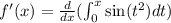 f'(x)=\frac{d}{dx}(\int_0^x\sin (t^2)dt)