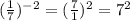 (\frac{1}{7} )^{-2}  = (\frac{7}{1} )^{2} = 7^2