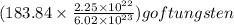 (183.84\times \frac{2.25 \times 10^{22}}{6.02 \times 10 ^{23}}) g of tungsten