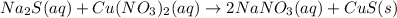 Na_{2}S(aq)+Cu(NO_{3})_{2}(aq)\rightarrow 2NaNO_{3}(aq)+CuS(s)