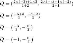 Q=(\frac{2\times (-3)+1\times 3}{1+2} , \frac{2\times (-4)+1\times (-2)}{2+1} )\\&#10;\\&#10;Q=\left (\frac{-6+3}{3},\frac{-8-2}{3}  \right )\\&#10;\\&#10;Q=\left ( \frac{-3}{3},-\frac{10}{3} \right )\\&#10;\\&#10;Q=\left ( -1,-\frac{10}{3} \right )