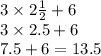 3 \times 2 \frac{1}{2} + 6 \\ 3 \times 2.5 + 6 \\ 7.5 + 6 = 13.5