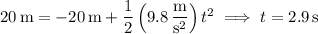 20\,\mathrm m=-20\,\mathrm m+\dfrac12\left(9.8\,\dfrac{\mathrm m}{\mathrm s^2}\right)t^2\implies t=2.9\,\mathrm s