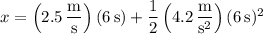 x=\left(2.5\,\dfrac{\mathrm m}{\mathrm s}\right)(6\,\mathrm s)+\dfrac12\left(4.2\,\dfrac{\mathrm m}{\mathrm s^2}\right)(6\,\mathrm s)^2