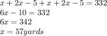 x+2x-5+x+2x-5 = 332&#10;\\&#10;6x-10 = 332&#10;\\  6x = 342&#10;\\&#10;x = 57 yards