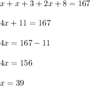 x+x+3+2x+8=167\\&#10;\\&#10;4x+11=167\\&#10;\\&#10;4x=167-11\\&#10;\\&#10;4x=156\\&#10;\\&#10;x=39\\
