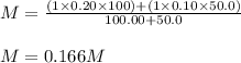 M=\frac{(1\times 0.20\times 100)+(1\times 0.10\times 50.0)}{100.00+50.0}\\\\M=0.166M