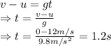 v-u=gt\\ \Rightarrow t=\frac{v-u}{g} \\ \Rightarrow t= \frac {0-12 m/s}{9.8 m/s^{2}}=1.2s