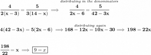 \bf \cfrac{4}{2(x-3)}=\cfrac{5}{3(14-x)}\implies \stackrel{\textit{distributing in the denominators}}{\cfrac{4}{2x-6}=\cfrac{5}{42-3x}} \\\\\\ 4(42-3x)=5(2x-6)\implies \stackrel{\textit{distributing again}}{168-12x=10x-30}\implies 198=22x \\\\\\ \cfrac{198}{22}=x\implies \boxed{9=x}