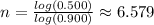 n=\frac{log(0.500)}{log(0.900)}\approx6.579
