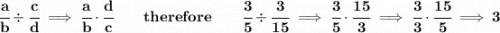 \bf \cfrac{a}{b}\div \cfrac{c}{d}\implies \cfrac{a}{b}\cdot \cfrac{ d}{c}\qquad therefore \qquad \cfrac{3}{5}\div \cfrac{3}{15}\implies \cfrac{3}{5}\cdot \cfrac{15}{3}\implies \cfrac{3}{3}\cdot \cfrac{15}{5}\implies 3
